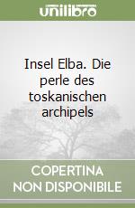 Insel Elba. Die perle des toskanischen archipels libro