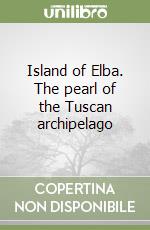 Island of Elba. The pearl of the Tuscan archipelago libro