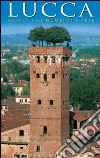 Lucca. Storia, monumenti, arte libro