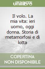 Il volo. La mia vita: ieri uomo, oggi donna. Storia di metamorfosi e di lotta libro