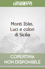 Monti Iblei. Luci e colori di Sicilia libro