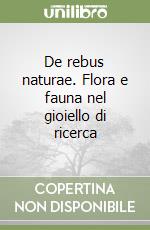 De rebus naturae. Flora e fauna nel gioiello di ricerca libro