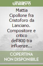 Mattia Cipollone fra Cristoforo da Lanciano. Compositore e critico dell'800 tra influenze melodrammatiche e istanze religiose libro