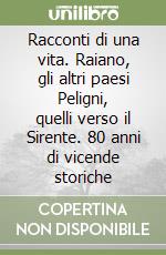 Racconti di una vita. Raiano, gli altri paesi Peligni, quelli verso il Sirente. 80 anni di vicende storiche libro