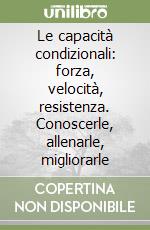 Le capacità condizionali: forza, velocità, resistenza. Conoscerle, allenarle, migliorarle