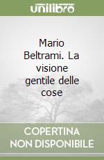 Mario Beltrami. La visione gentile delle cose libro