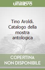 Tino Aroldi. Catalogo della mostra antologica