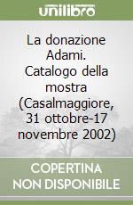 La donazione Adami. Catalogo della mostra (Casalmaggiore, 31 ottobre-17 novembre 2002) libro