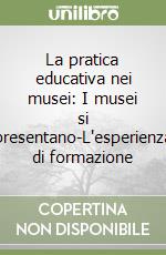 La pratica educativa nei musei: I musei si presentano-L'esperienza di formazione libro