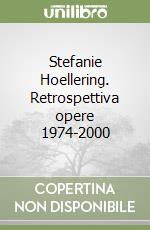 Stefanie Hoellering. Retrospettiva opere 1974-2000 libro