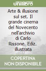 Arte & illusione sul set. Il grande cinema del Novecento nell'archivio di Carlo Rissone. Ediz. illustrata libro