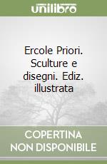 Ercole Priori. Sculture e disegni. Ediz. illustrata