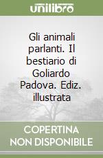 Gli animali parlanti. Il bestiario di Goliardo Padova. Ediz. illustrata