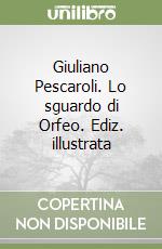 Giuliano Pescaroli. Lo sguardo di Orfeo. Ediz. illustrata libro