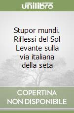 Stupor mundi. Riflessi del Sol Levante sulla via italiana della seta libro