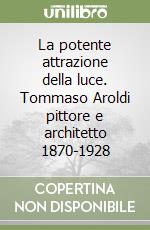 La potente attrazione della luce. Tommaso Aroldi pittore e architetto 1870-1928