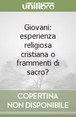 Giovani: esperienza religiosa cristiana o frammenti di sacro? libro