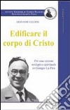 Edificare il corpo di Cristo. Per una visione teologico-spirituale in Giorgio La Pira libro di Vezzosi Giovanni