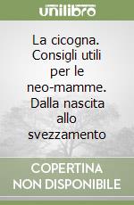 La cicogna. Consigli utili per le neo-mamme. Dalla nascita allo svezzamento libro