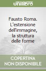 Fausto Roma. L'estensione dell'immagine, la struttura delle forme