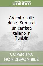 Argento sulle dune. Storia di un carrista italiano in Tunisia libro