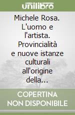 Michele Rosa. L'uomo e l'artista. Provincialità e nuove istanze culturali all'origine della controavanguardia frosinate libro