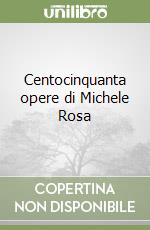 Centocinquanta opere di Michele Rosa libro