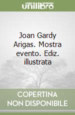 Joan Gardy Arigas. Mostra evento. Ediz. illustrata libro