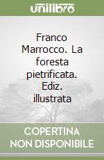 Franco Marrocco. La foresta pietrificata. Ediz. illustrata libro