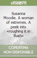 Susanna Moodie. A woman of extremes. A peek into «roughing it in Bush» libro