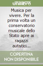 Musica per vivere. Per la prima volta un conservatorio musicale dello Stato apre ai ragazzi autistici «Asperger» libro