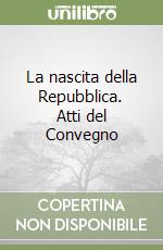 La nascita della Repubblica. Atti del Convegno libro