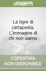 La tigre di cartapesta. L'immagine di chi non siamo libro