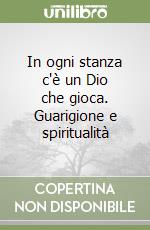 In ogni stanza c'è un Dio che gioca. Guarigione e spiritualità libro