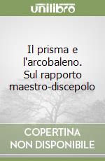 Il prisma e l'arcobaleno. Sul rapporto maestro-discepolo libro