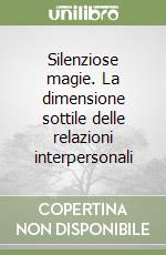 Silenziose magie. La dimensione sottile delle relazioni interpersonali libro