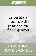 La partita a scacchi. Sulla relazione tra figli e genitori libro