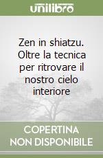 Zen in shiatzu. Oltre la tecnica per ritrovare il nostro cielo interiore