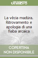 La vècia madüra. Ritrovamento e apologia di una fiaba arcaica libro