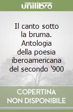 Il canto sotto la bruma. Antologia della poesia iberoamericana del secondo '900 libro