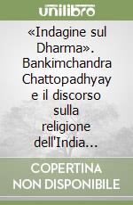 «Indagine sul Dharma». Bankimchandra Chattopadhyay e il discorso sulla religione dell'India colonizzata libro