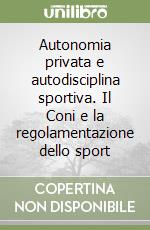 Autonomia privata e autodisciplina sportiva. Il Coni e la regolamentazione dello sport libro