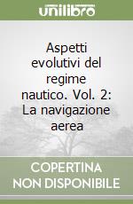 Aspetti evolutivi del regime nautico. Vol. 2: La navigazione aerea libro