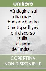 «Indagine sul dharma». Bankimchandra Chattopadhyay e il discorso sulla religione dell'India colonizzata libro