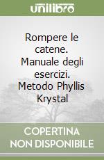 Rompere le catene. Manuale degli esercizi. Metodo Phyllis Krystal libro