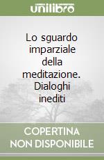 Lo sguardo imparziale della meditazione. Dialoghi inediti libro