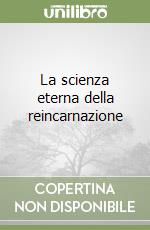 La scienza eterna della reincarnazione libro