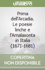 Prima dell'Arcadia. Le poesie liriche e l'Amalasonta in Italia (1671-1681) libro