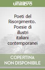 Poeti del Risorgimento. Poesie di illustri italiani contemporanei libro