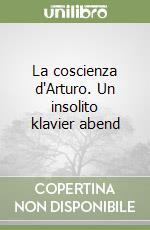 La coscienza d'Arturo. Un insolito klavier abend libro